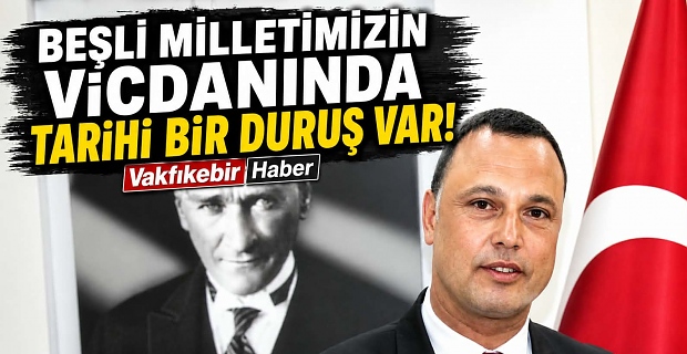 BEŞLİ MİLLETİMİZİN VİCDANINDA TARİHİ BİR DURUŞ VAR!