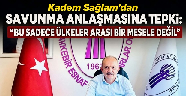 Kadem Sağlam’dan Savunma Anlaşmasına Tepki: “Bu Sadece Ülkeler Arası Bir Mesele Değil”